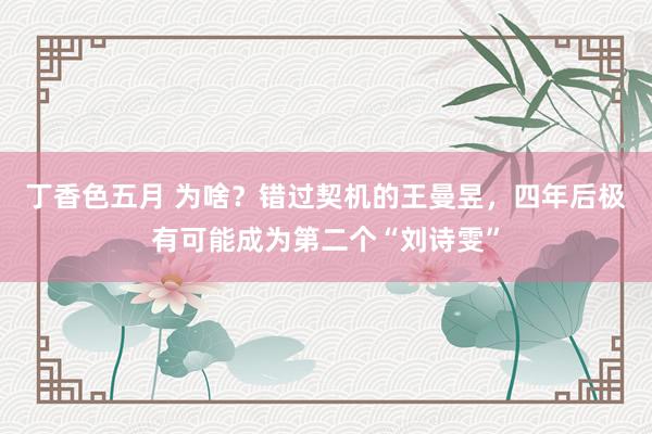 丁香色五月 为啥？错过契机的王曼昱，四年后极有可能成为第二个“刘诗雯”