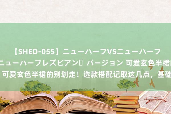 【SHED-055】ニューハーフVSニューハーフ 不純同性肛遊 2 魅惑のニューハーフレズビアン・バージョン 可爱玄色半裙的别划走！选款搭配记取这几点，基础款也能变高等