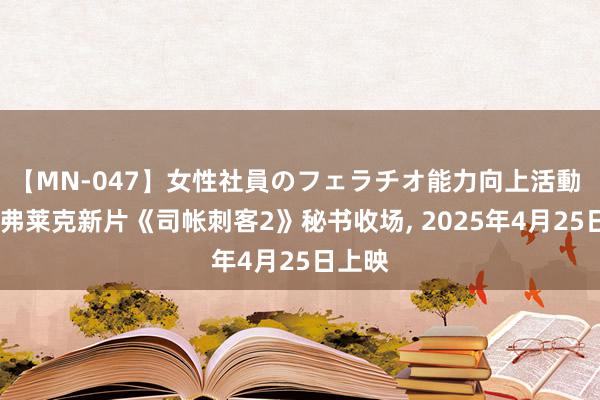 【MN-047】女性社員のフェラチオ能力向上活動 本·阿弗莱克新片《司帐刺客2》秘书收场, 2025年4月25日上映