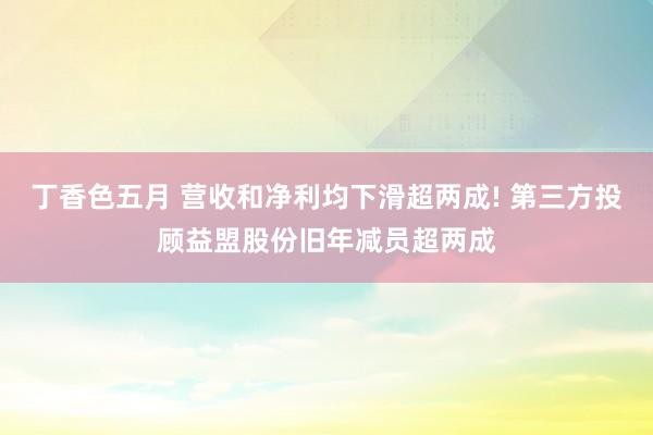 丁香色五月 营收和净利均下滑超两成! 第三方投顾益盟股份旧年减员超两成