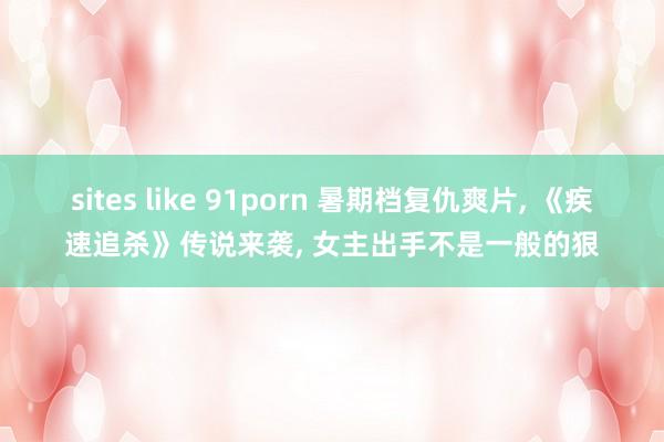 sites like 91porn 暑期档复仇爽片, 《疾速追杀》传说来袭, 女主出手不是一般的狠